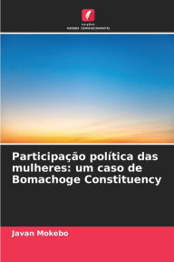 Title: Participação política das mulheres: um caso de Bomachoge Constituency, Author: Javan Mokebo