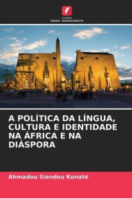 Title: A POLÍTICA DA LÍNGUA, CULTURA E IDENTIDADE NA ÁFRICA E NA DIÁSPORA, Author: Ahmadou Siendou Konaté