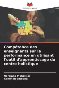 Title: Compétence des enseignants sur la performance en utilisant l'outil d'apprentissage du centre holistique, Author: Nordiana Mohd Nor