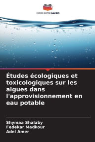Title: ï¿½tudes ï¿½cologiques et toxicologiques sur les algues dans l'approvisionnement en eau potable, Author: Shymaa Shalaby