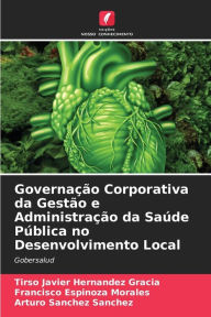 Title: Governação Corporativa da Gestão e Administração da Saúde Pública no Desenvolvimento Local, Author: Tirso Javier Hernández Gracia