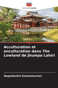 Title: Acculturation et enculturation dans The Lowland de Jhumpa Lahiri, Author: Nagalakshmi Kamalakannan