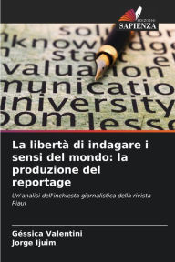 Title: La libertà di indagare i sensi del mondo: la produzione del reportage, Author: Géssica Valentini