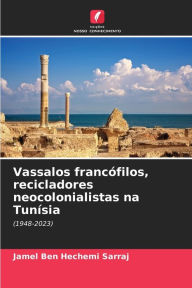 Title: Vassalos francófilos, recicladores neocolonialistas na Tunísia, Author: Jamel Ben Hechemi Sarraj
