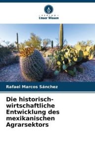 Title: Die historisch-wirtschaftliche Entwicklung des mexikanischen Agrarsektors, Author: Rafael Marcos Sánchez