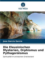 Title: Die Eleusinischen Mysterien, Orphismus und Pythagoräismus, Author: Jose García García