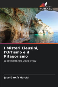 Title: I Misteri Eleusini, l'Orfismo e il Pitagorismo, Author: Jose García García