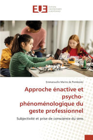Title: Approche ï¿½nactive et psycho-phï¿½nomï¿½nologique du geste professionnel, Author: Emmanuelle Maitre de Pembroke