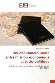 Title: Douane camerounaise entre mission ï¿½conomique et socio-politique, Author: Yves Okala Mpehe