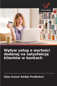 Title: Wplyw uslug o wartości dodanej na satysfakcję klientÃ¯Â¿Â½w w bankach, Author: Vijay Kumar Reddy Prodhuturi