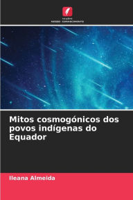Title: Mitos cosmogÃ³nicos dos povos indÃ­genas do Equador, Author: Ileana Almeida