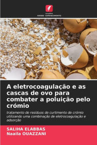Title: A eletrocoagulaï¿½ï¿½o e as cascas de ovo para combater a poluiï¿½ï¿½o pelo crï¿½mio, Author: Saliha Elabbas