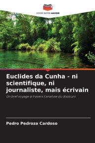 Title: Euclides da Cunha - ni scientifique, ni journaliste, mais ï¿½crivain, Author: Pedro Pedroza Cardoso