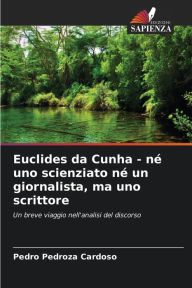 Title: Euclides da Cunha - nï¿½ uno scienziato nï¿½ un giornalista, ma uno scrittore, Author: Pedro Pedroza Cardoso