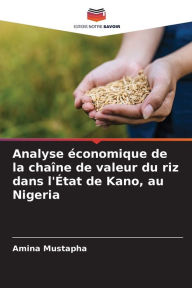 Title: Analyse ï¿½conomique de la chaï¿½ne de valeur du riz dans l'ï¿½tat de Kano, au Nigeria, Author: Amina Mustapha