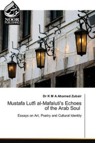 Title: Mustafa Lutfi al-Mafaluti's Echoes of the Arab Soul, Author: K M a Ahamed Zubair