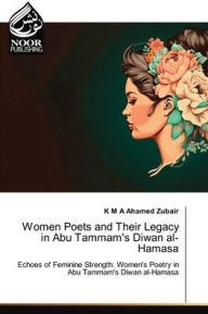Title: Women Poets and Their Legacy in Abu Tammam's Diwan al-Hamasa, Author: K M a Ahamed Zubair