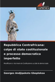 Title: Repubblica Centrafricana: colpo di stato costituzionale e processo democratico imperfetto, Author: Georges Andjipakoto Gboplekoa