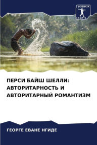 Title: ПЕРСИ БАЙШ ШЕЛЛИ: АВТОРИТАРНОСТЬ И АВТОРИ
, Author: ГЕОРГЕ ЕВАНЕ НГИДЕ
