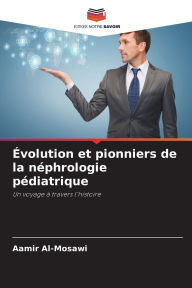 Title: ï¿½volution et pionniers de la nï¿½phrologie pï¿½diatrique, Author: Aamir Al-Mosawi