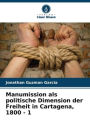 Manumission als politische Dimension der Freiheit in Cartagena, 1800 - 1
