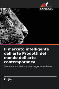 Title: Il mercato intelligente dell'arte Prodotti del mondo dell'arte contemporanea, Author: Fu Jia