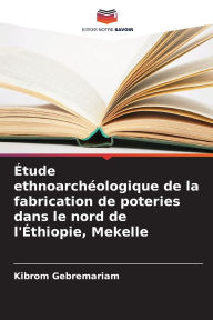 Title: ï¿½tude ethnoarchï¿½ologique de la fabrication de poteries dans le nord de l'ï¿½thiopie, Mekelle, Author: Kibrom Gebremariam