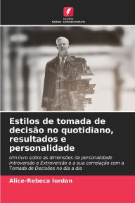Title: Estilos de tomada de decisï¿½o no quotidiano, resultados e personalidade, Author: Alice-Rebeca Iordan