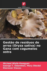 Title: Gestï¿½o de resï¿½duos de arroz (Oryza sativa) no Gana com cogumelos ostra, Author: Michael Wiafe-Kwagyan