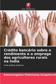 Title: Crï¿½dito bancï¿½rio sobre o rendimento e o emprego dos agricultores rurais na ï¿½ndia, Author: Ennamangalam Palanisamy Sengottuvel