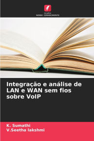 Title: Integraï¿½ï¿½o e anï¿½lise de LAN e WAN sem fios sobre VoIP, Author: K Sumathi