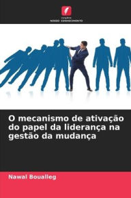 Title: O mecanismo de ativaï¿½ï¿½o do papel da lideranï¿½a na gestï¿½o da mudanï¿½a, Author: Nawal Boualleg