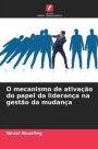O mecanismo de ativaï¿½ï¿½o do papel da lideranï¿½a na gestï¿½o da mudanï¿½a