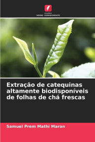 Title: Extraï¿½ï¿½o de catequinas altamente biodisponï¿½veis de folhas de chï¿½ frescas, Author: Samuel Prem Mathi Maran