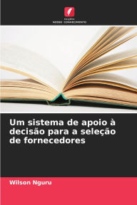 Title: Um sistema de apoio ï¿½ decisï¿½o para a seleï¿½ï¿½o de fornecedores, Author: Wilson Nguru