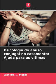 Title: Psicologia do abuso conjugal no casamento: Ajuda para as vï¿½timas, Author: Wanjiru J J Mugai