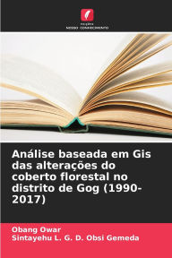 Title: Anï¿½lise baseada em Gis das alteraï¿½ï¿½es do coberto florestal no distrito de Gog (1990-2017), Author: Obang Owar