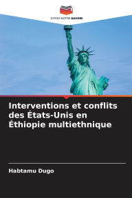 Title: Interventions et conflits des ï¿½tats-Unis en ï¿½thiopie multiethnique, Author: Habtamu Dugo