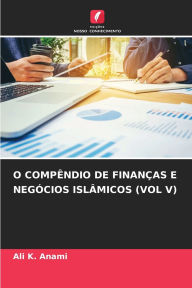 Title: O Compï¿½ndio de Finanï¿½as E Negï¿½cios Islï¿½micos (Vol V), Author: Ali K Anami