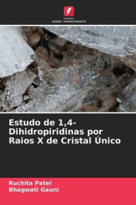 Title: Estudo de 1,4-Dihidropiridinas por Raios X de Cristal ï¿½nico, Author: Ruchita Patel