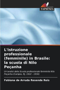 Title: L'istruzione professionale (femminile) in Brasile: la scuola di Nilo Peï¿½anha, Author: Fabiana de Arruda Resende Reis