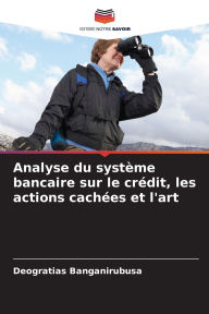 Title: Analyse du systï¿½me bancaire sur le crï¿½dit, les actions cachï¿½es et l'art, Author: Dïogratias Banganirubusa