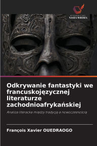 Title: Odkrywanie fantastyki we francuskojęzycznej literaturze zachodnioafrykańskiej, Author: Franïois Xavier Ouedraogo
