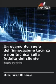 Title: Un esame del ruolo dell'innovazione tecnica e non tecnica sulla fedeltï¿½ del cliente, Author: Mirza Imran Ul Haque