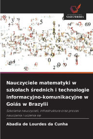 Title: Nauczyciele matematyki w szkolach średnich i technologie informacyjno-komunikacyjne w Goiï¿½s w Brazylii, Author: Abadia de Lourdes Da Cunha