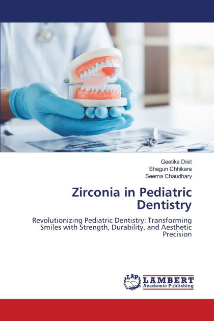 Zirconia in Pediatric Dentistry by Geetika Dixit, Shagun