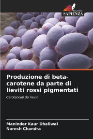 Title: Produzione di beta-carotene da parte di lieviti rossi pigmentati, Author: Maninder Kaur Dhaliwal