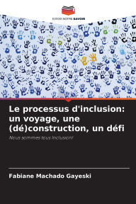 Title: Le processus d'inclusion: un voyage, une (dï¿½)construction, un dï¿½fi, Author: Fabiane Machado Gayeski