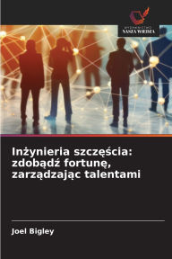 Title: Inżynieria szczęścia: zdobądź fortunę, zarządzając talentami, Author: Joel Bigley