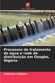 Title: Processos de tratamento de ï¿½gua e rede de distribuiï¿½ï¿½o em Osogbo, Nigï¿½ria, Author: Suleiman Adebara